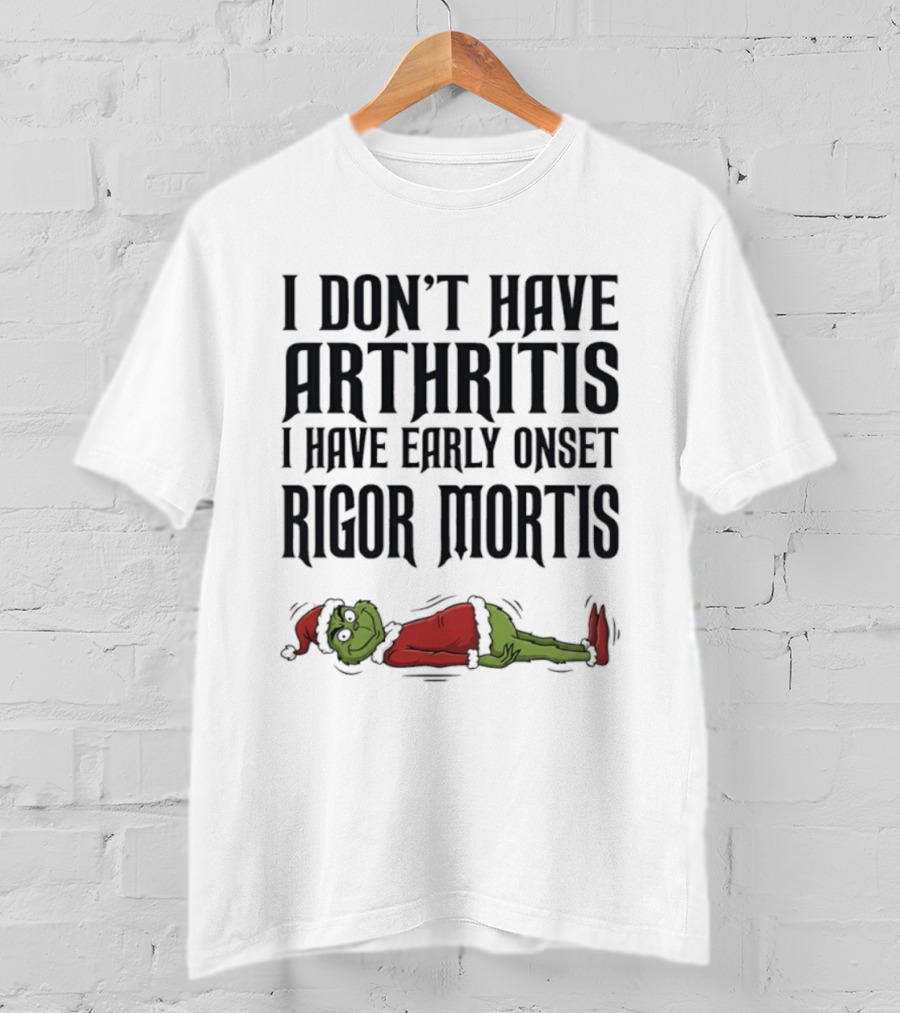 Grinch I Don’t Have Arthritis I Have Early Onset Rigor Mortis Christmas Humor T-Shirt