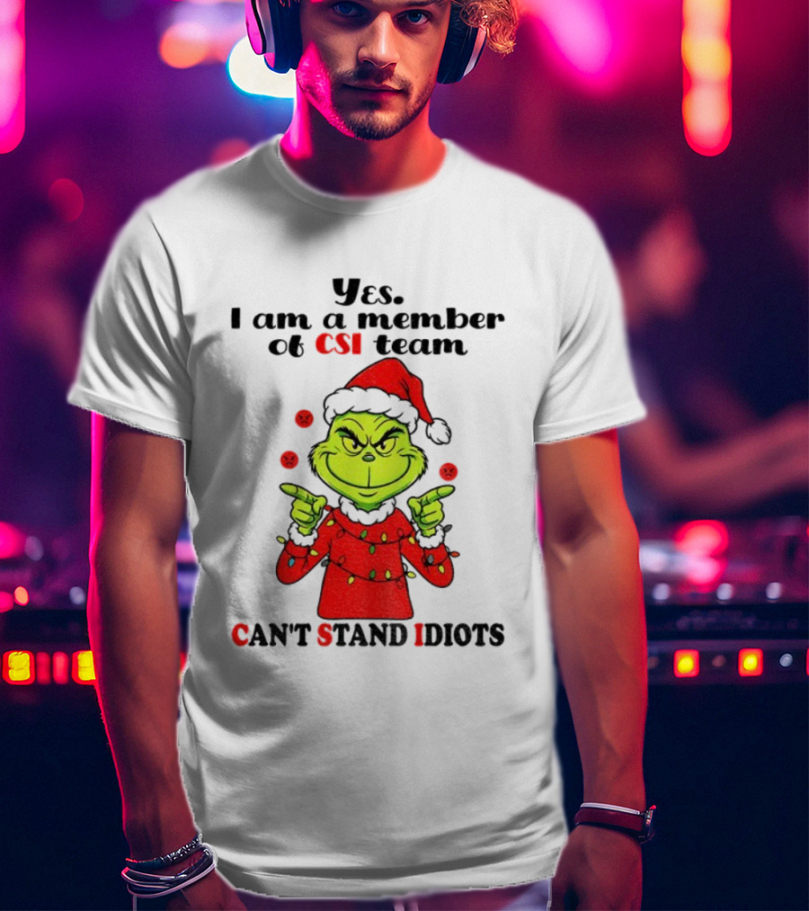 Grinch Santa Hat Yes I Am A Member Of CSI Team Can’t Stand Idiots Merry Christmas T-Shirt