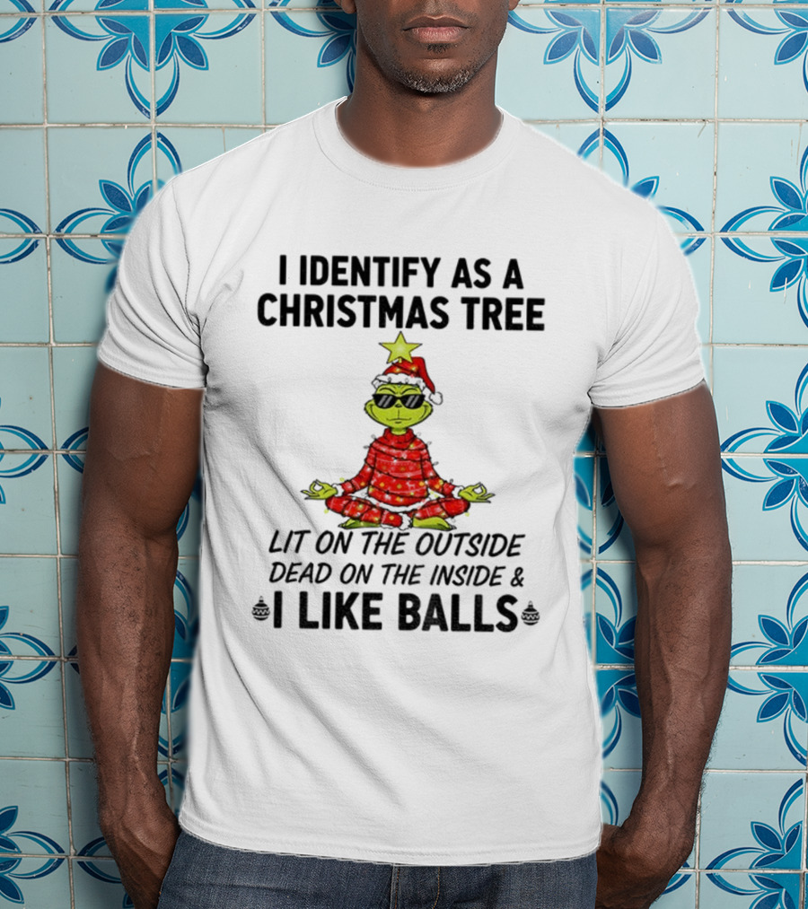 I Identify As A Christmas Tree Lit On The Outside Dead On The Inside I Like Balls Merry Christmas T-Shirt