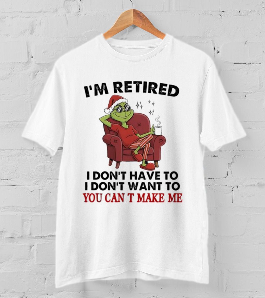 I'm Retired Grinch Santa Suit I Don't Have To I Don't Want To You Can't Make Me T-Shirt