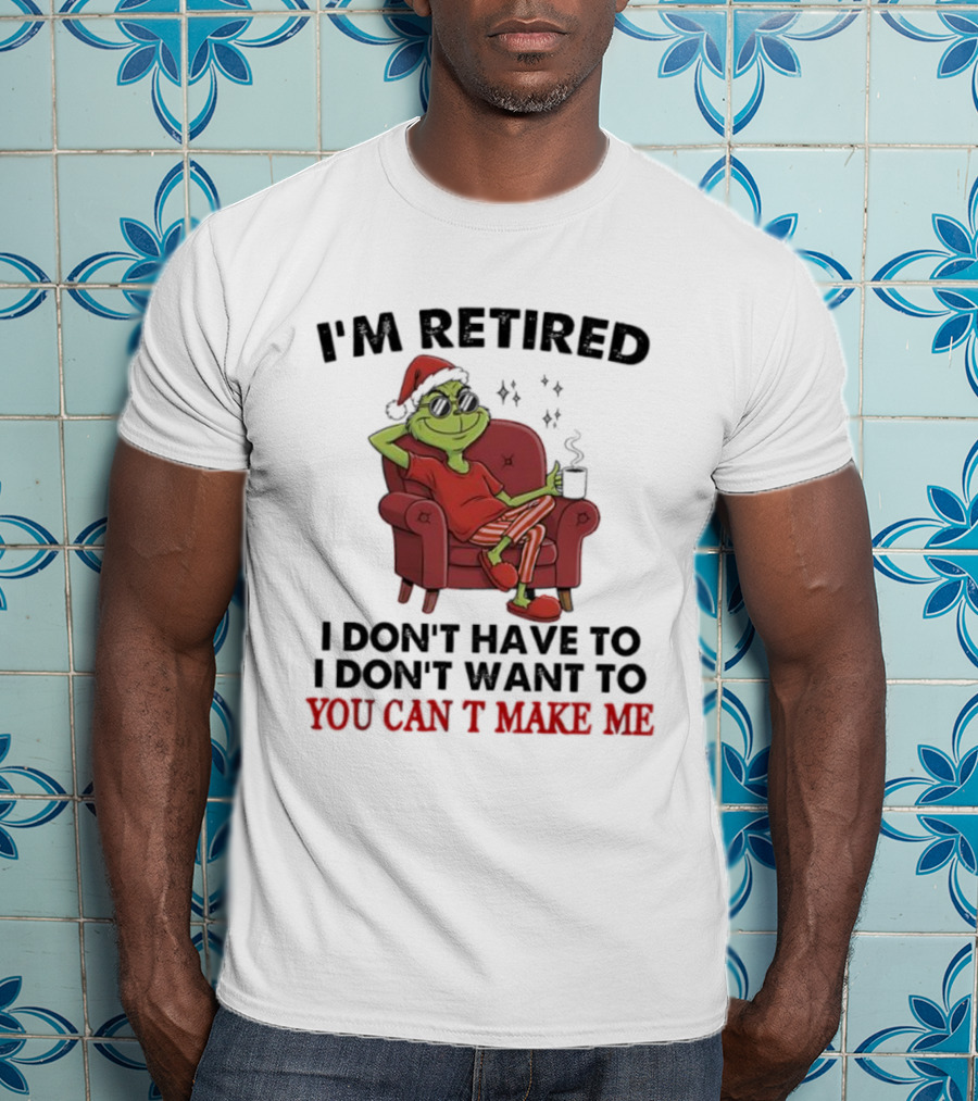 I'm Retired Grinch Santa Suit I Don't Have To I Don't Want To You Can't Make Me T-Shirt