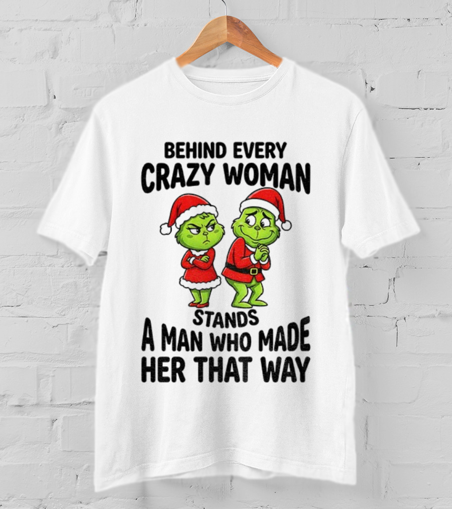 Grinch Santa Claus Behind Every Crazy Woman Stands A Man Who Made Her That Way Christmas T-Shirt