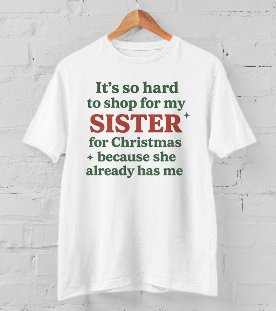 It's So Hard To Shop For My Sister For Christmas Because She Already Has Me T-Shirt