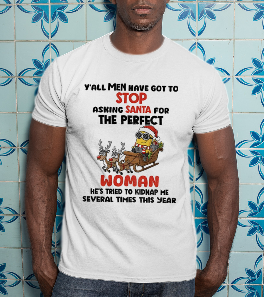 Y’all Men Have Got To Stop Asking Santa For The Perfect Woman Minion Kidnap Christmas T-Shirt