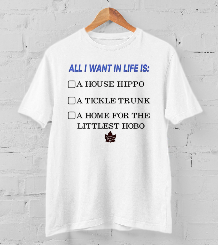 All I Want In Life Is A House Hippo Tickle Trunk Home For The Littlest Hobo Canadian Maple Leaf T-Shirt