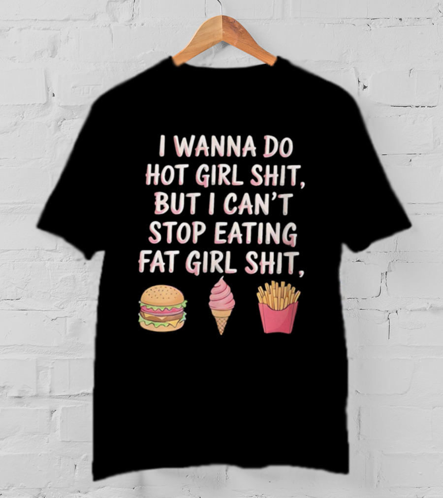 I Wanna Do Hot Girl Shit But I Can’t Stop Eating Hamburger Ice Cream Cone Fries T-Shirt
