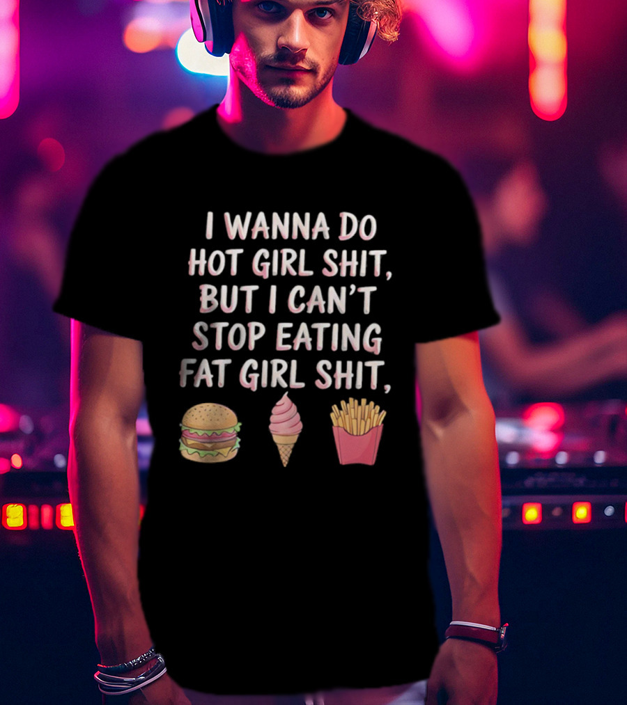 I Wanna Do Hot Girl Shit But I Can’t Stop Eating Hamburger Ice Cream Cone Fries T-Shirt