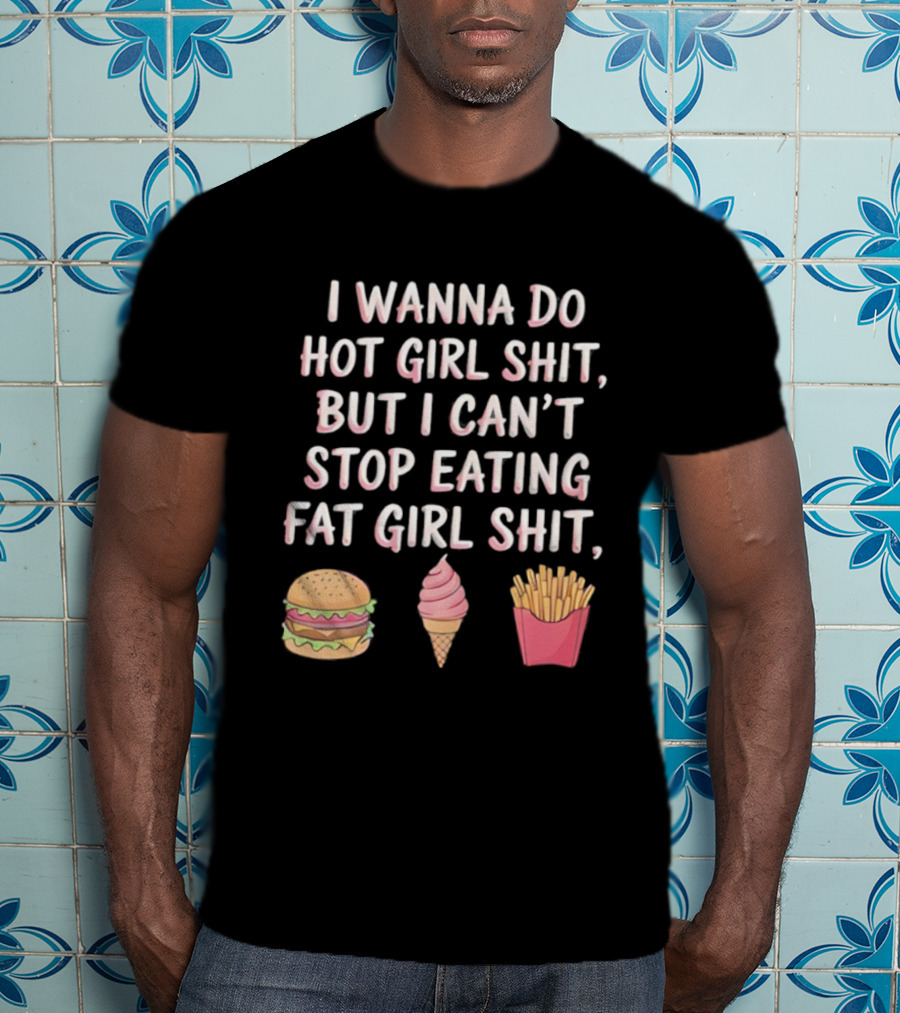 I Wanna Do Hot Girl Shit But I Can’t Stop Eating Hamburger Ice Cream Cone Fries T-Shirt