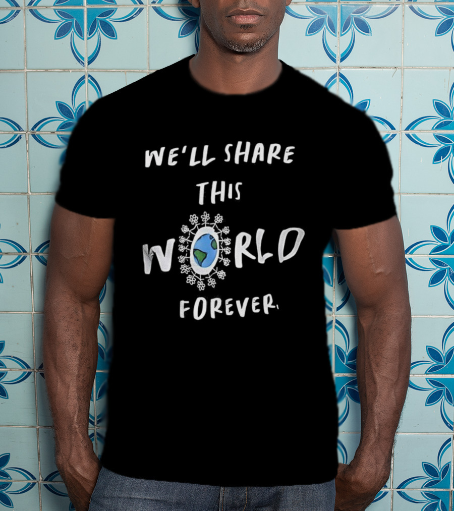 We’ll Share This World Forever Peace Unity Earth T-Shirt