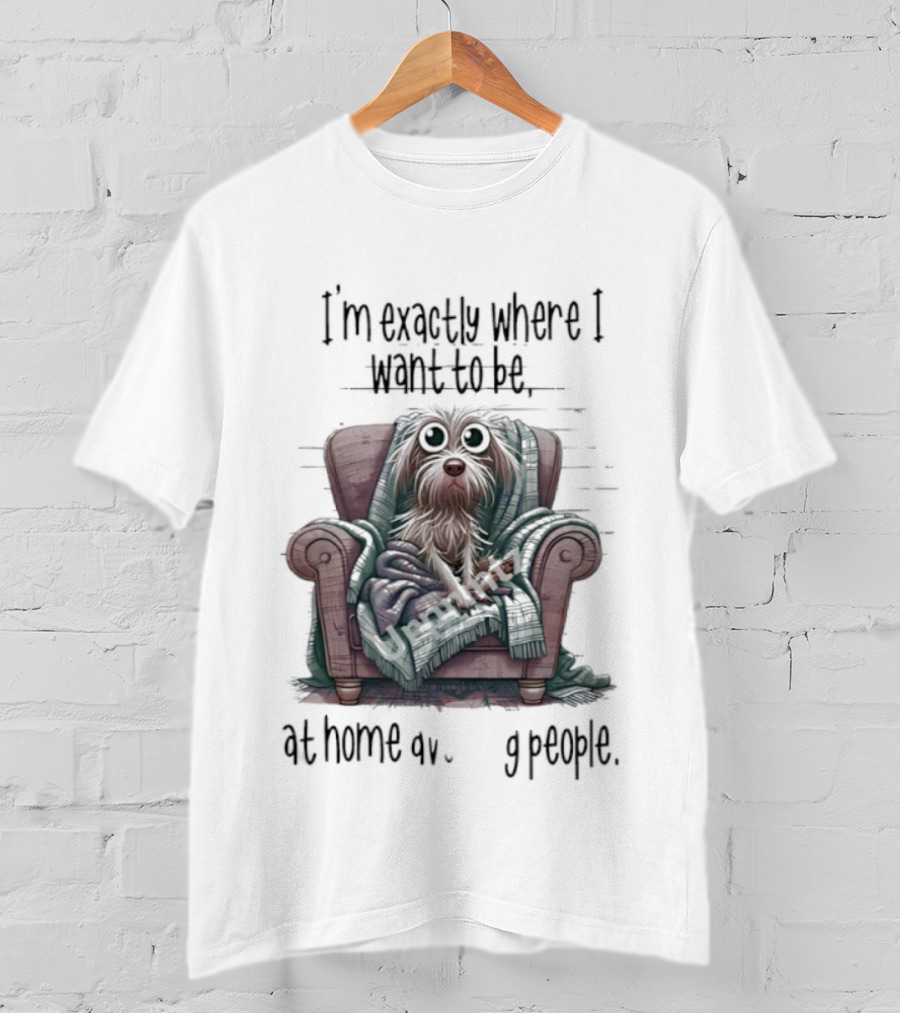 Dog In Chair Exactly Where I Want To Be At Home Avoiding People T-Shirt
