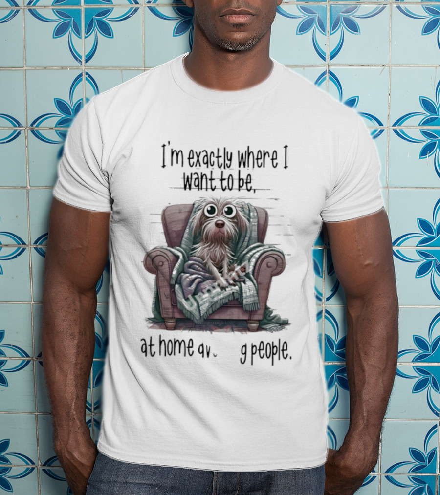 Dog In Chair Exactly Where I Want To Be At Home Avoiding People T-Shirt