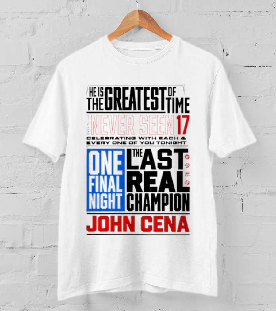 John Cena Never Seen 17 One Final Night The Greatest Of All Time Last Real Champion T-Shirt