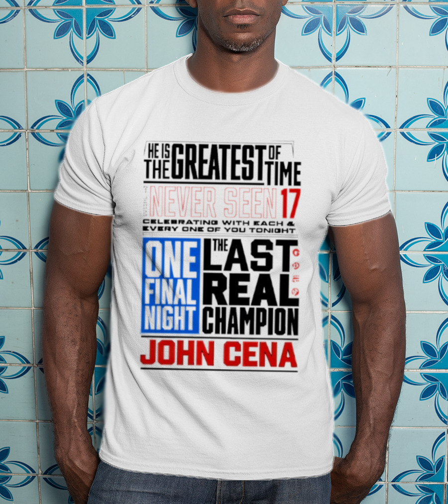 John Cena Never Seen 17 One Final Night The Greatest Of All Time Last Real Champion T-Shirt