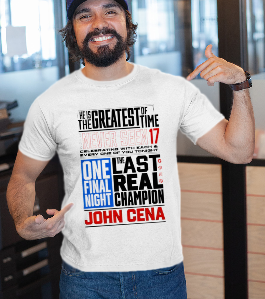 John Cena Never Seen 17 One Final Night The Greatest Of All Time Last Real Champion T-Shirt