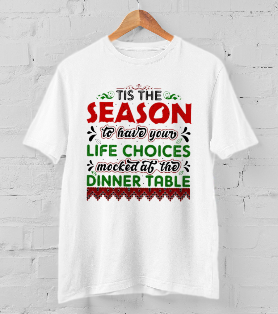 Tis The Season To Have Your Life Choices Mocked At The Dinner Table T-Shirt
