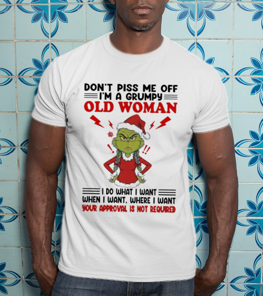 Grinch Christmas Don't Piss Me Off I'm A Grumpy Old Woman Your Approval Is Not Required T-Shirt