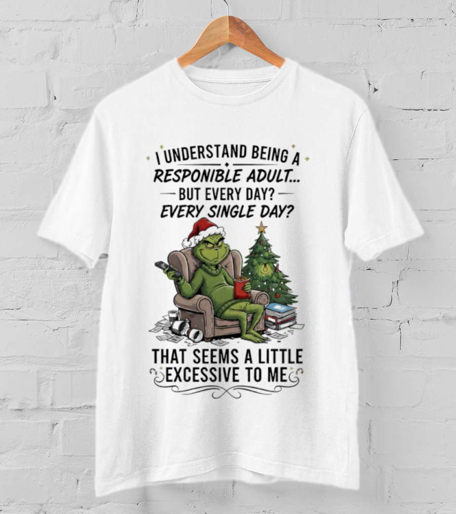 Grinch I Understand Being A Responsible Adult But Every Single Day That Seems Excessive To Me Christmas T-Shirt