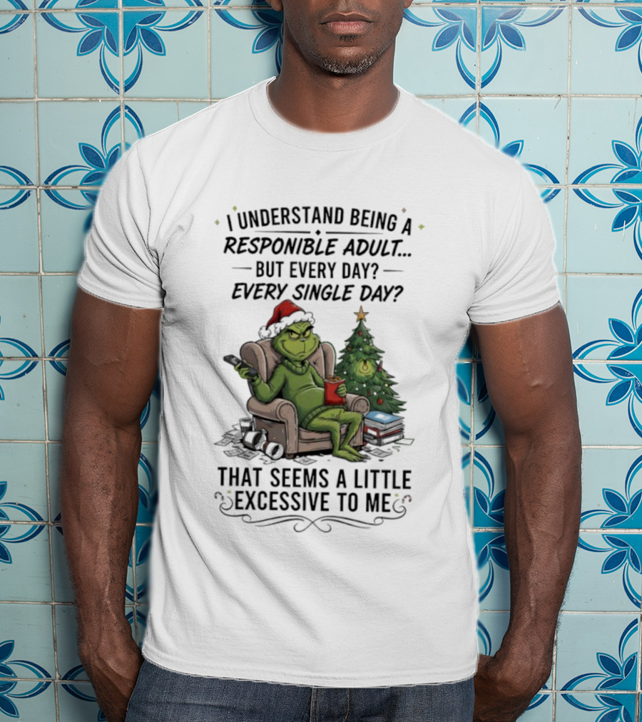 Grinch I Understand Being A Responsible Adult But Every Single Day That Seems Excessive To Me Christmas T-Shirt