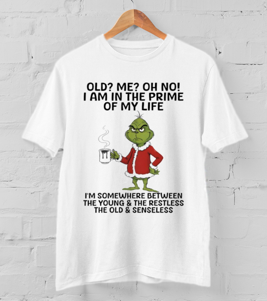 Grinch Old Me Oh No Prime Of My Life Somewhere Between Young Restless Old Senseless T-Shirt
