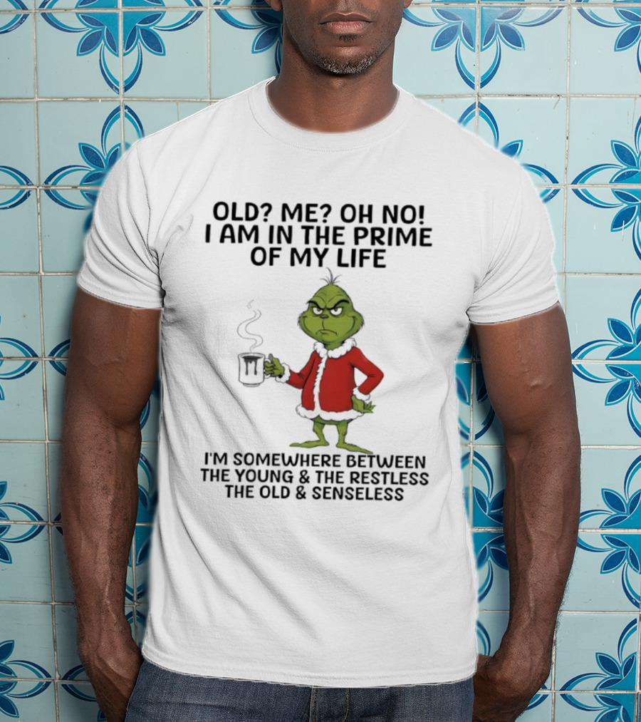 Grinch Old Me Oh No Prime Of My Life Somewhere Between Young Restless Old Senseless T-Shirt