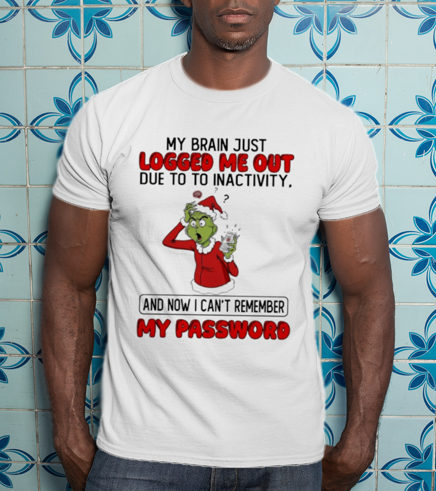 Grinch Logged Me Out Due To Inactivity Can't Remember My Password T-Shirt
