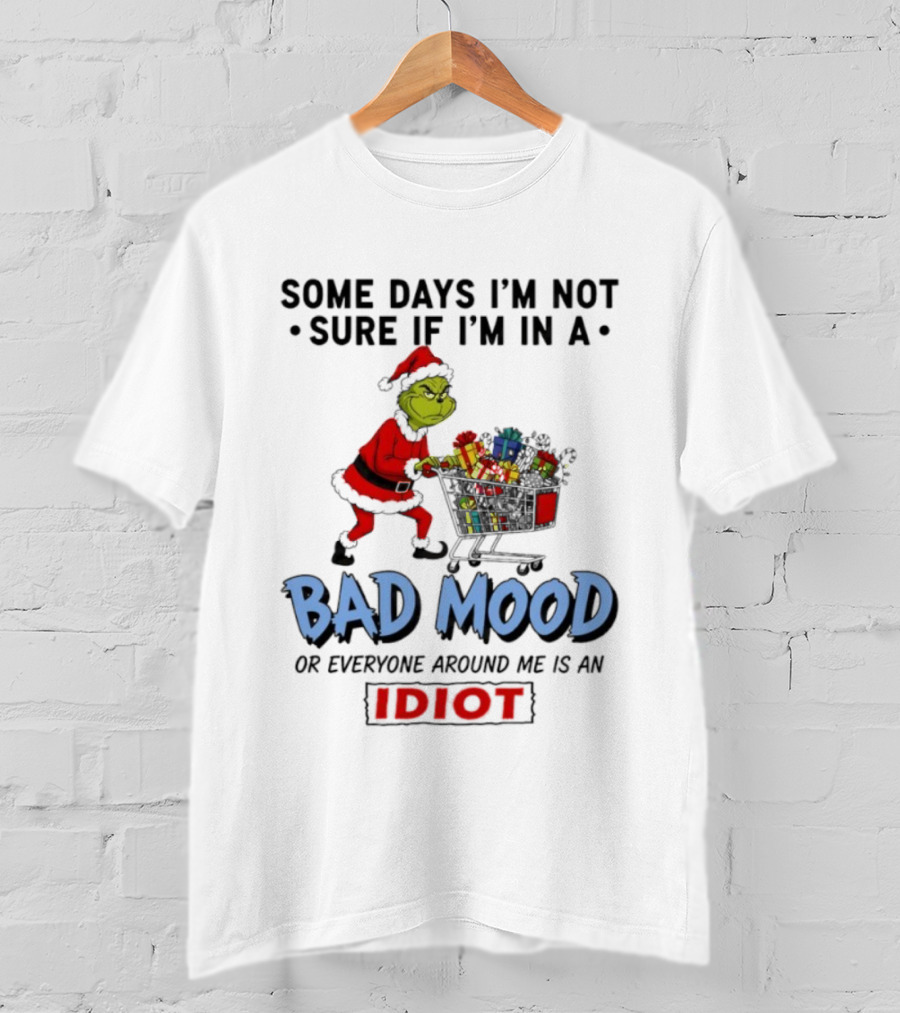 Grinch Some Days I'm Not Sure If I'm In A Bad Mood Or Everyone Around Me Is An Idiot T-Shirt
