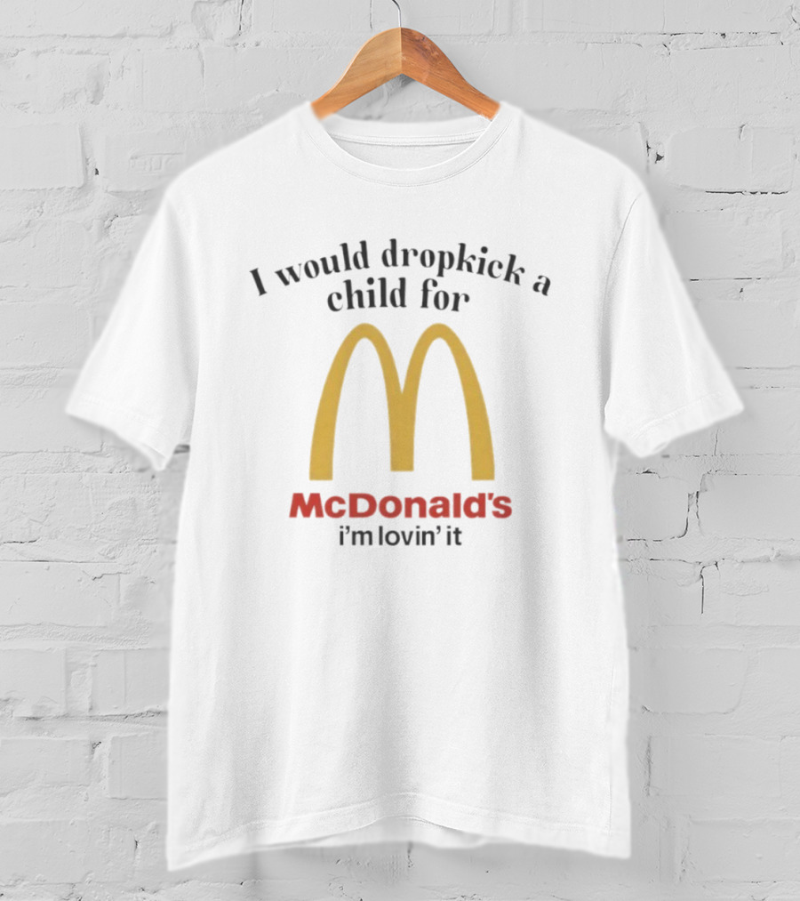 I Would Dropkick A Child For McDonald’s I’m Lovin’ It T-Shirt
