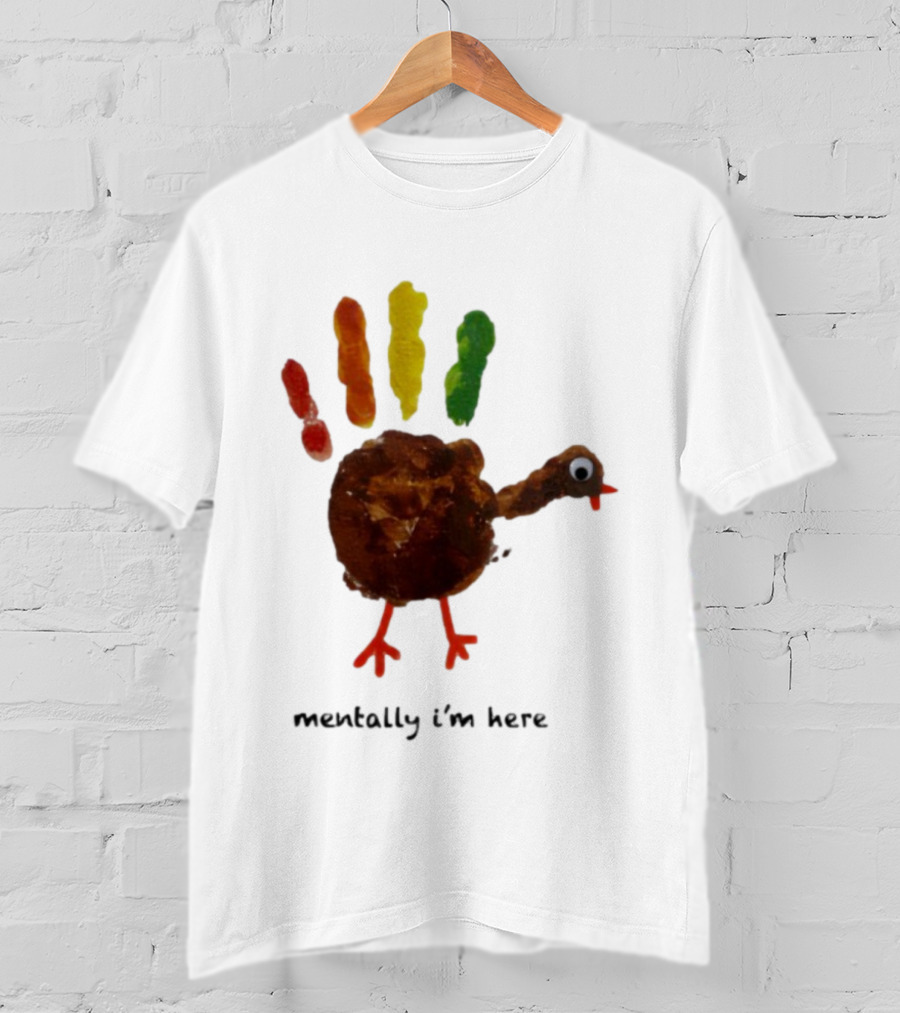 Thanksgiving Turkey Mentally I’m Here Handprint Design T-Shirt