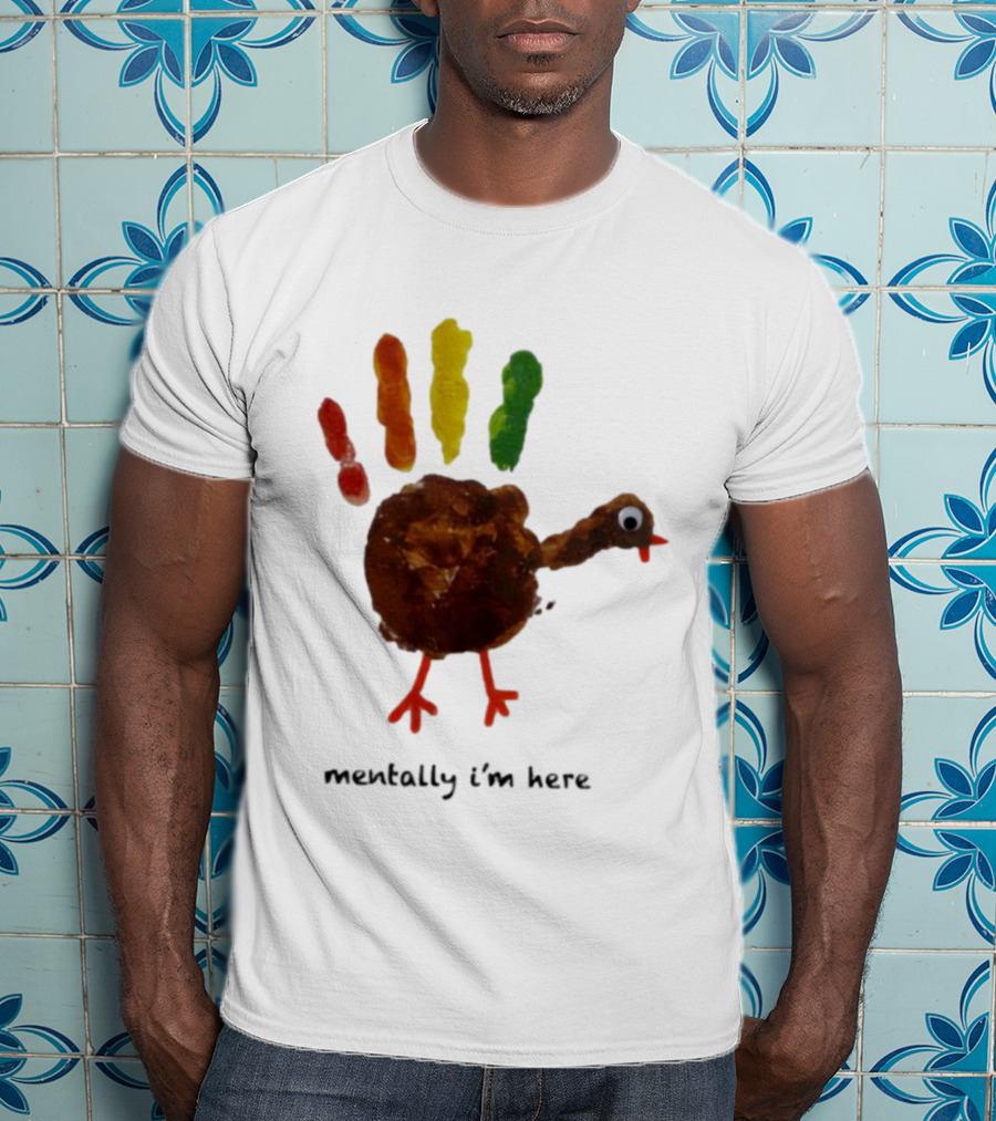 Thanksgiving Turkey Mentally I’m Here Handprint Design T-Shirt