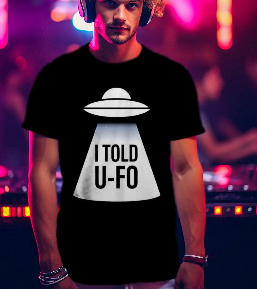 UFO Abduction Humor UFO I Told UFO T-Shirt