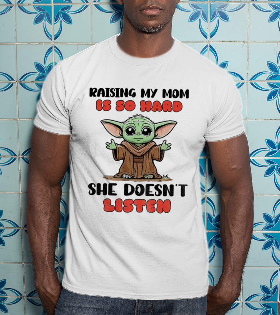 Raising My Mom Is So Hard She Doesn’t Listen Baby Yoda T-Shirt