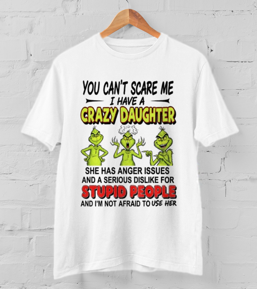 You Can't Scare Me Crazy Daughter Grinch Anger Issues Stupid People T-Shirt
