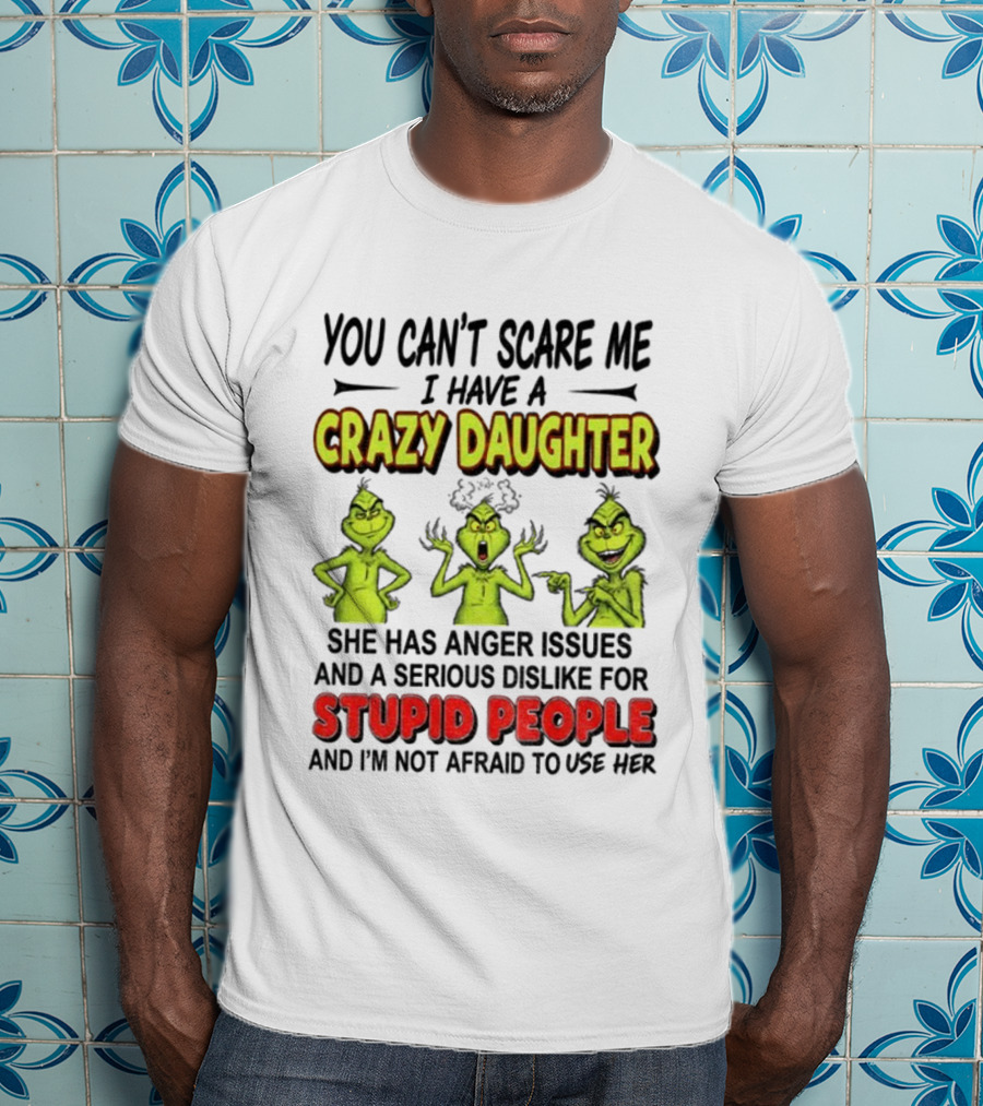 You Can't Scare Me Crazy Daughter Grinch Anger Issues Stupid People T-Shirt