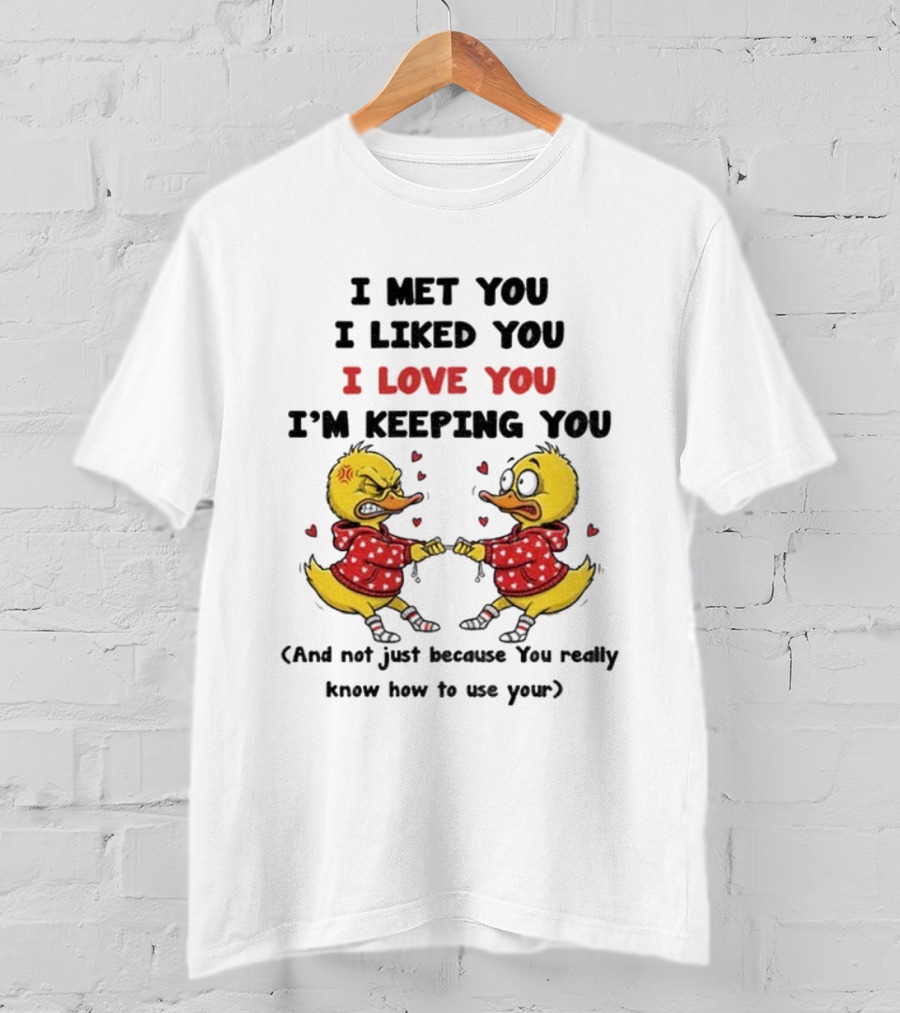 Duck I Met You I Liked You I Love You I'm Keeping You Use Your T-Shirt
