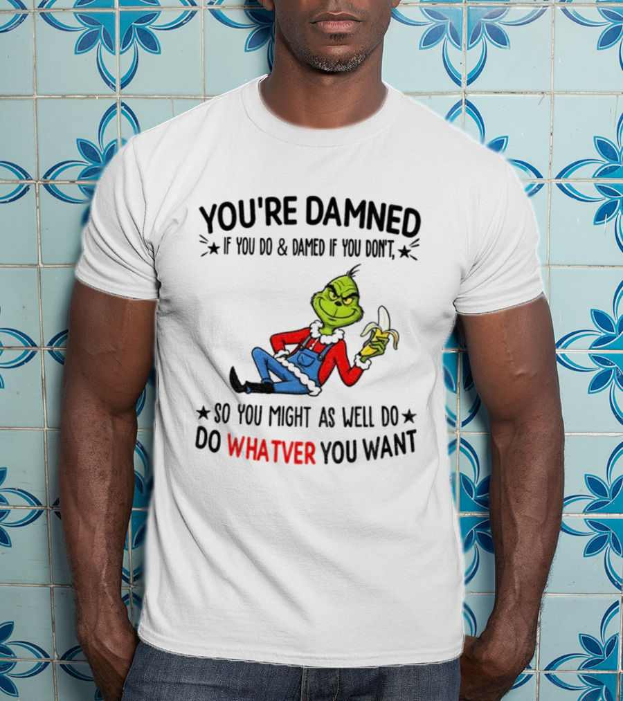 Grinch You're Damned If You Do Damned If You Don't So You Might As Well Do Whatever You Want Christmas T-Shirt