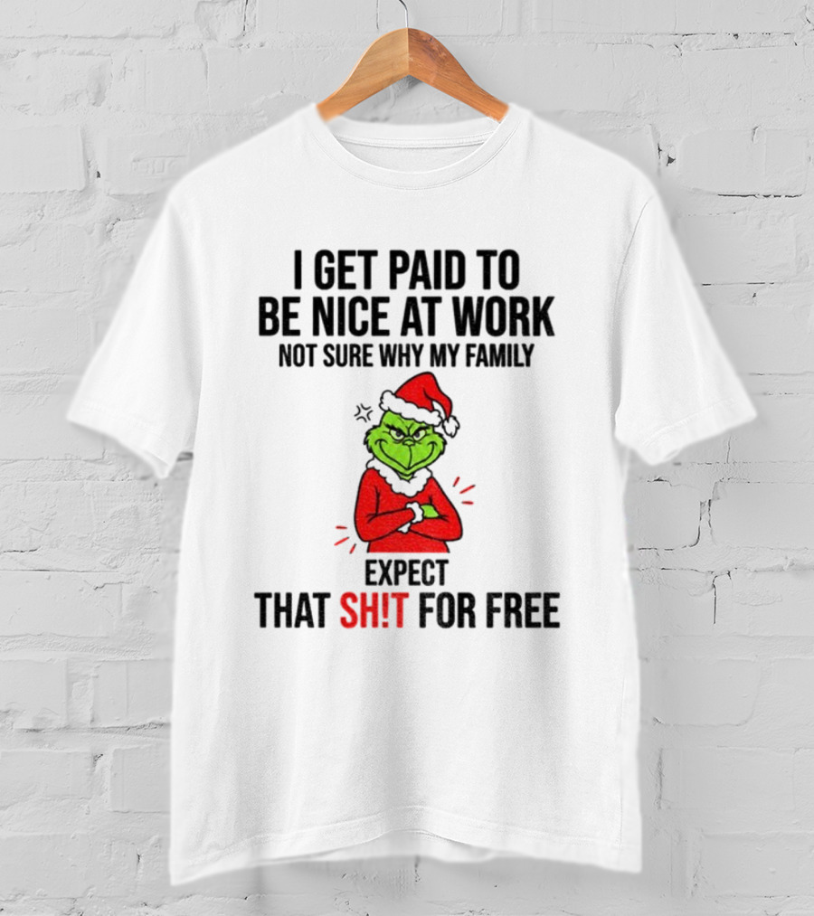 Grinch I Get Paid To Be Nice At Work Not Sure Why My Family Expect That For Free Christmas T-Shirt