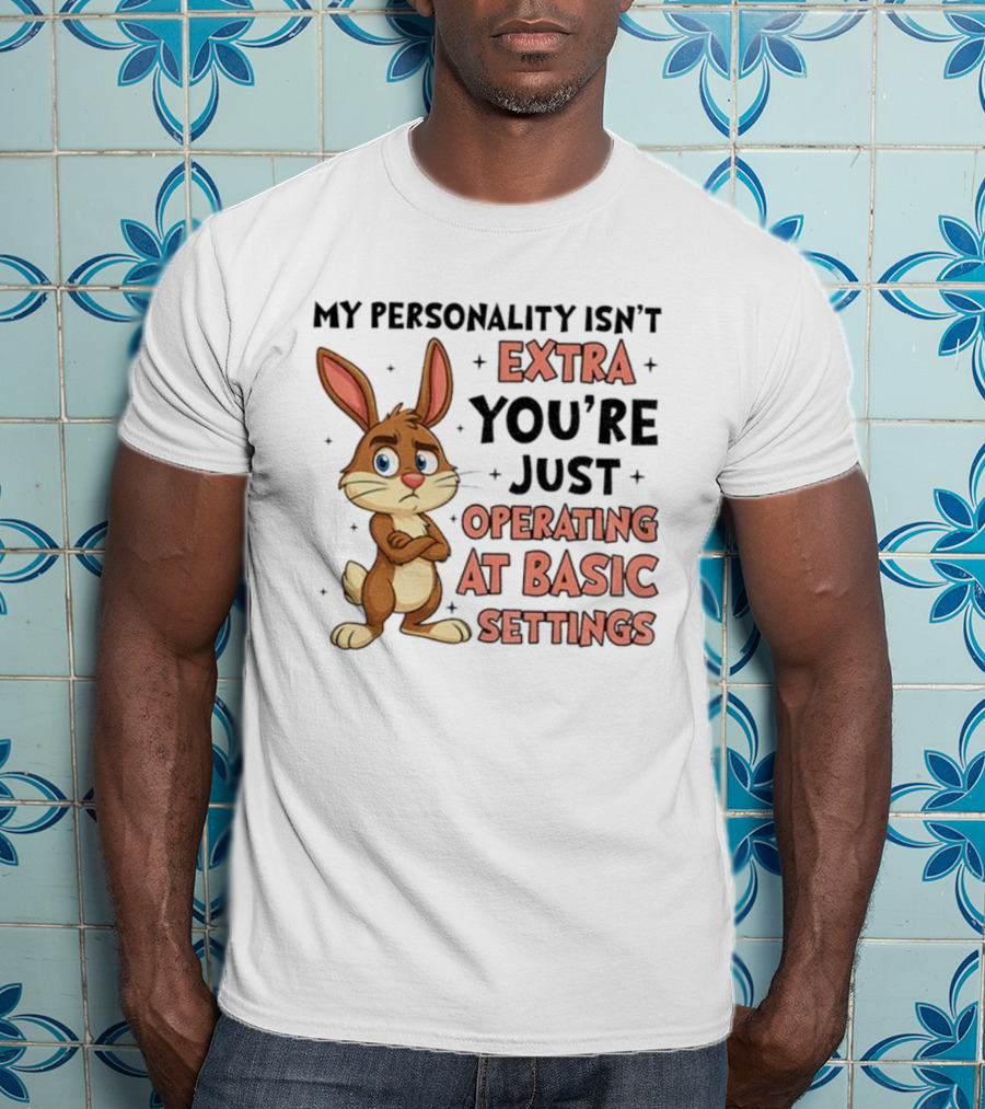 Rabbit My Personality Isn’t Extra You’re Just Operating At Basic Settings T-Shirt