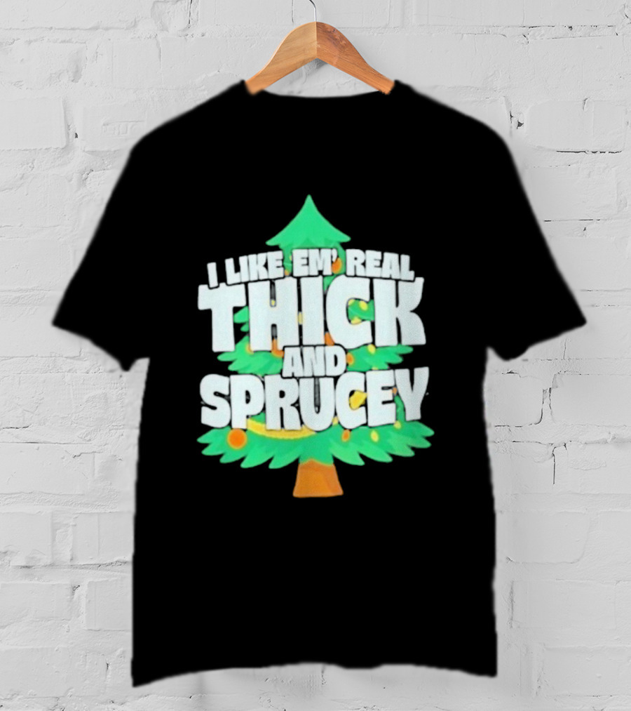 I Like Em Real Thick And Sprucey Christmas Tree Holiday Decor Fun T-Shirt