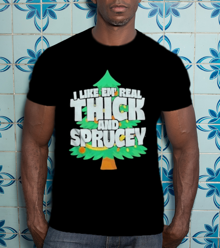 I Like Em Real Thick And Sprucey Christmas Tree Holiday Decor Fun T-Shirt