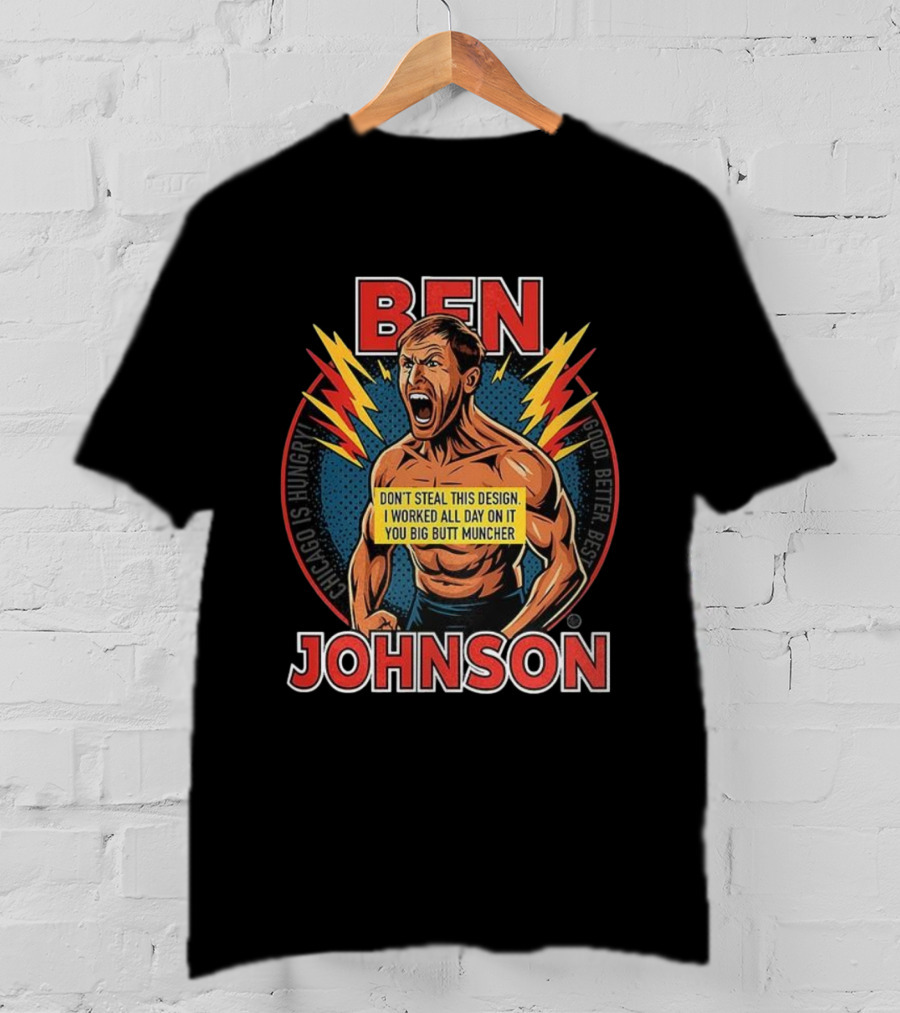 Ben Johnson Don't Steal This I Worked All Day On It You Big Butt Muncher Chicago Is Hungry Good Better Best T-Shirt