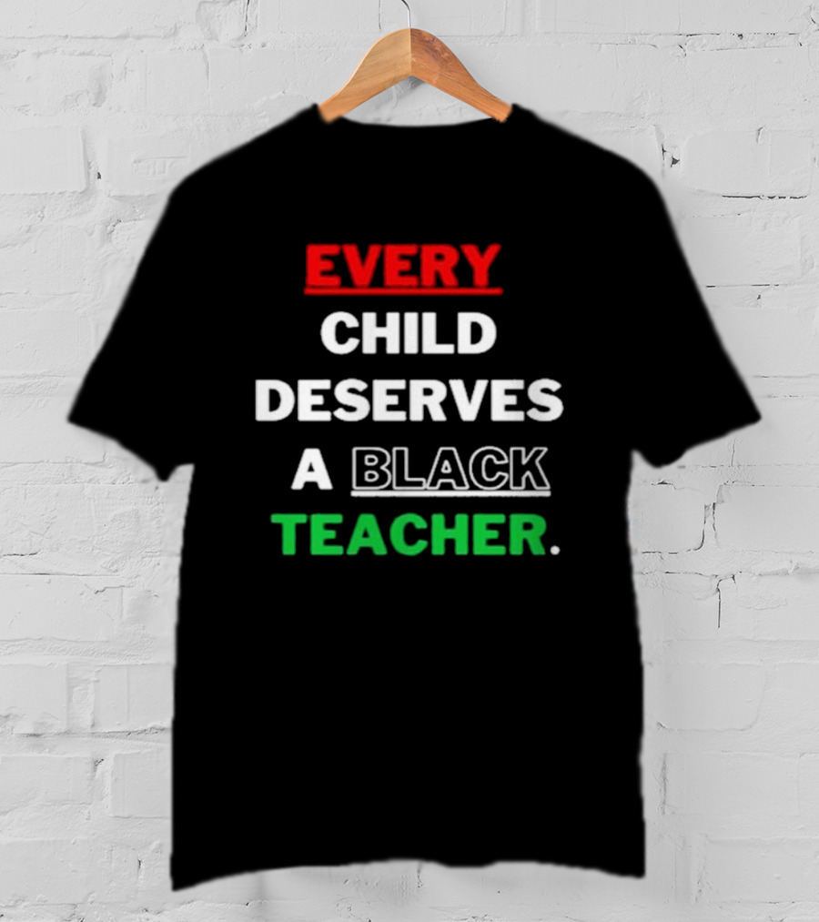 Every Child Deserves A Black Teacher Empowerment Message T-Shirt