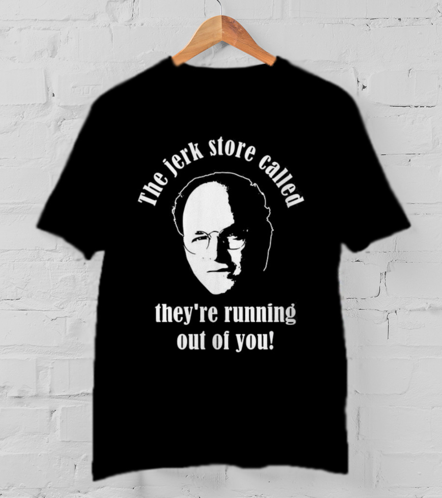 The Jerk Store Called They’re Running Out Of You George Costanza T-Shirt