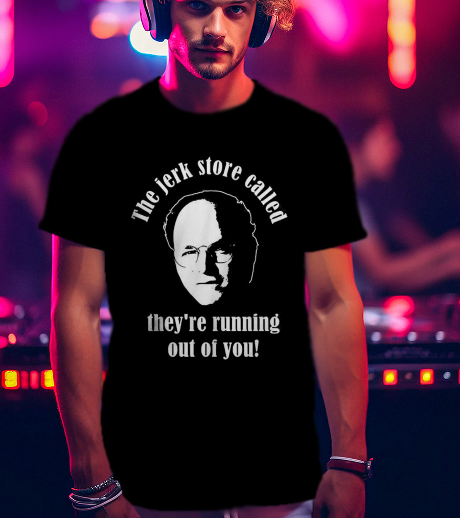 The Jerk Store Called They’re Running Out Of You George Costanza T-Shirt