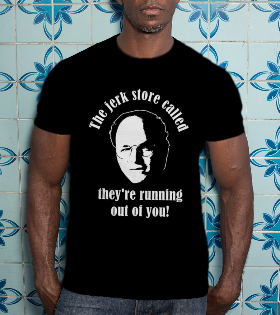 The Jerk Store Called They’re Running Out Of You George Costanza T-Shirt