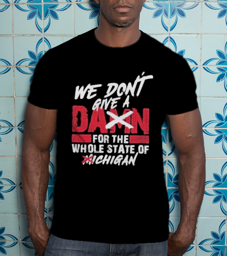 Ohio State Buckeyes We Don’t Give A Damn For The Whole State Of Michigan T-Shirt