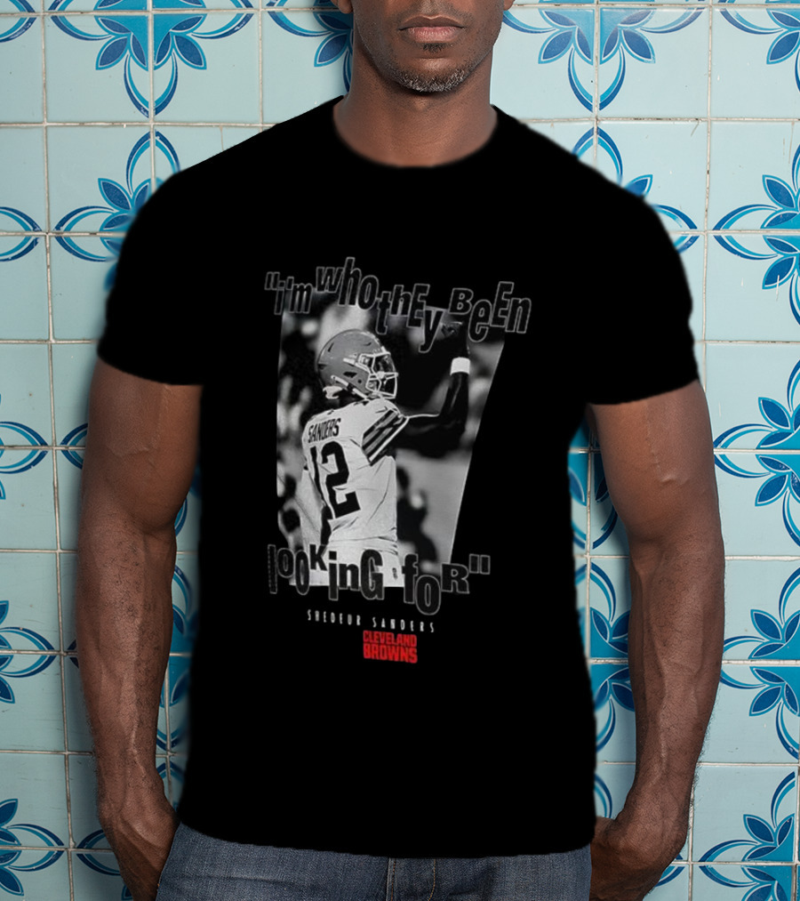 Shedeur Sanders Cleveland Browns 12 I'm Who They Been Looking For T-Shirt