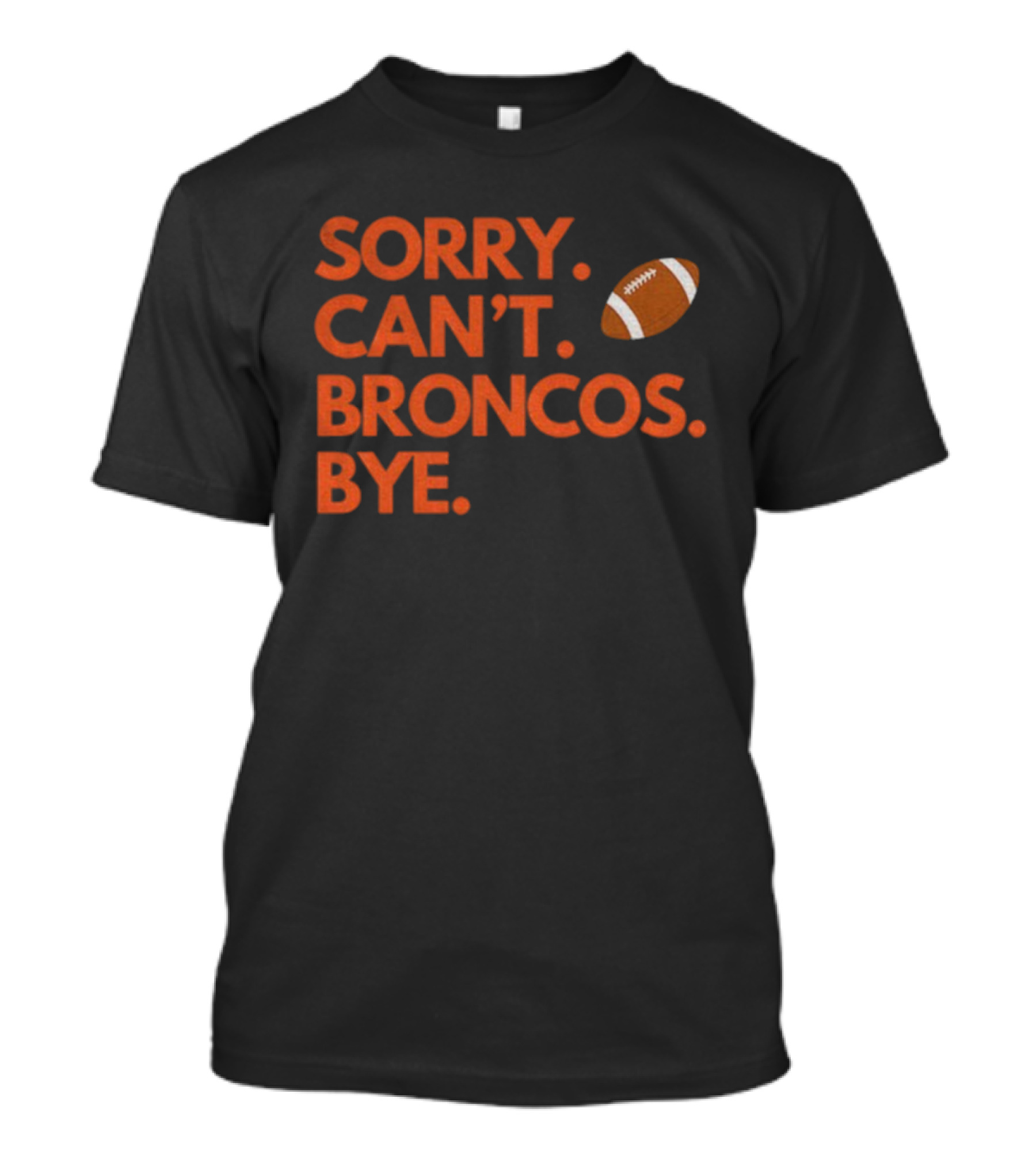 Sorry Can’t Broncos Bye Denver Broncos Football T-Shirt