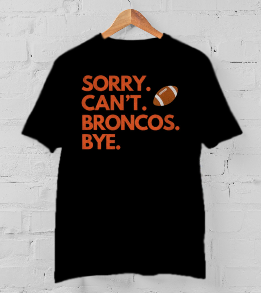 Sorry Can’t Broncos Bye Denver Broncos Football T-Shirt