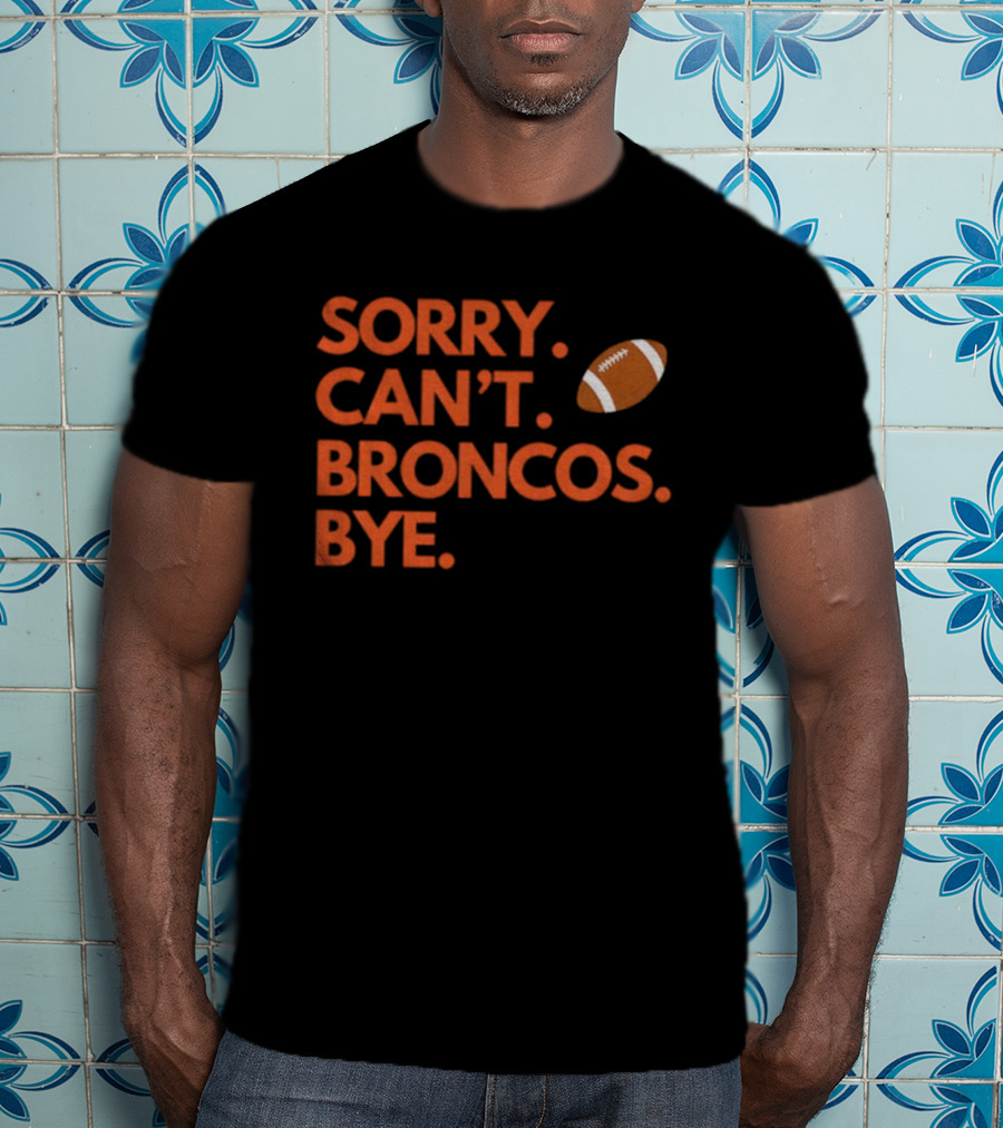 Sorry Can’t Broncos Bye Denver Broncos Football T-Shirt