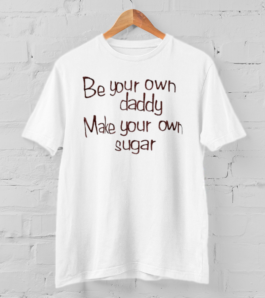 Be Your Own Daddy Make Your Own Sugar Motivational Quote T-Shirt